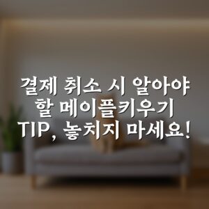 결제 취소 시 알아야 할 메이플키우기 TIP, 놓치지 마세요!
