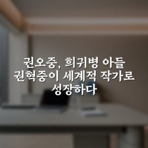 권오중, 희귀병 아들 권혁중이 세계적 작가로 성장하다