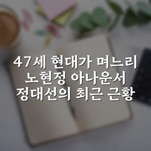 47세 현대가 며느리 노현정 아나운서 정대선의 최근 근황
