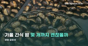 생밤 칼로리, 100g 기준으로 정확히 정리했습니다